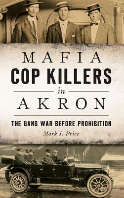 Mafia Cop Killers in Akron: The Gang War Before Prohibition by Price, Mark J.