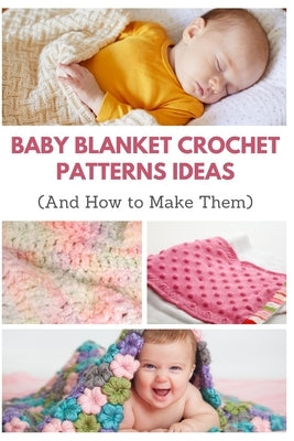 Baby Blanket Crochet Patterns Ideas: And How to Make Them by Teague, April