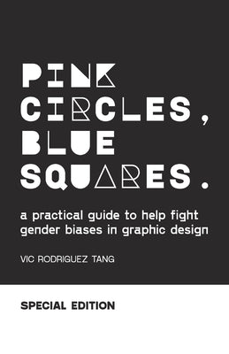 Pink Circles, Blue Squares.: A Practical Guide to Help Fight Gender Biases in Graphic Design. Special Edition. by Rodriguez Tang, Vic