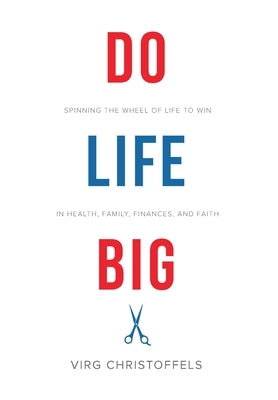 Do Life Big: Spinning the Wheel of Life to Win in Health, Family, Finances, and Faith by Christoffels, Virg