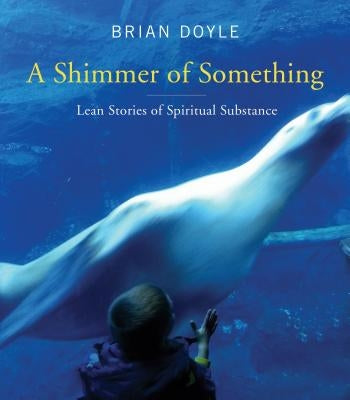 Shimmer of Something: Lean Stories of Spiritual Substance by Doyle, Brian