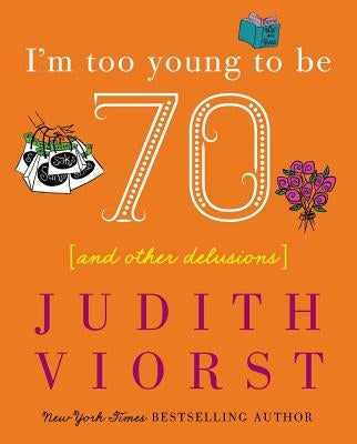 I'm Too Young to Be Seventy: And Other Delusions by Viorst, Judith