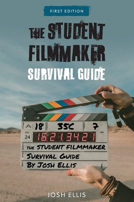 The Student Filmmaker Survival Guide by Ellis, Josh