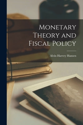 Monetary Theory and Fiscal Policy by Hansen, Alvin Harvey 1887-