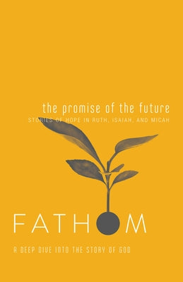 Fathom Bible Studies: The Promise of the Future Student Journal (Ruth, Isaiah, Micah): A Deep Dive Into the Story of God by Heierman, Katie