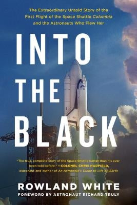 Into the Black: The Extraordinary Untold Story of the First Flight of the Space Shuttle Columbia and the Astronauts Who Flew Her by White, Rowland