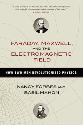 Faraday, Maxwell, and the Electromagnetic Field: How Two Men Revolutionized Physics by Forbes, Nancy