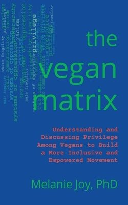 The Vegan Matrix: Understanding and Discussing Privilege Among Vegans to Build a More Inclusive and Empowered Movement by Joy, Melanie