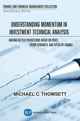 Understanding Momentum in Investment Technical Analysis: Making Better Predictions Based on Price, Trend Strength, and Speed of Change by Thomsett, Michael C.
