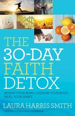 The 30-Day Faith Detox: Renew Your Mind, Cleanse Your Body, Heal Your Spirit by Smith, Laura Harris