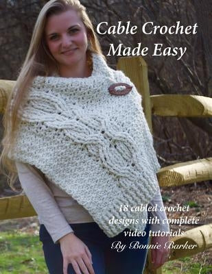 Cable Crochet Made Easy: 18 Cabled Crochet Project with Complete Video Tutorials! by Barker, Bonnie