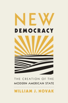 New Democracy: The Creation of the Modern American State by Novak, William J.