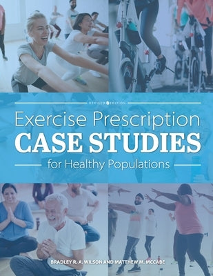 Exercise Prescription Case Studies for Healthy Populations by Wilson, Bradley R. a.