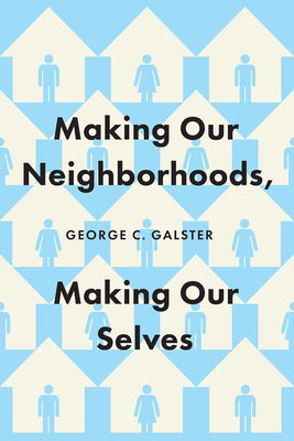 Making Our Neighborhoods, Making Our Selves by Galster, George C.