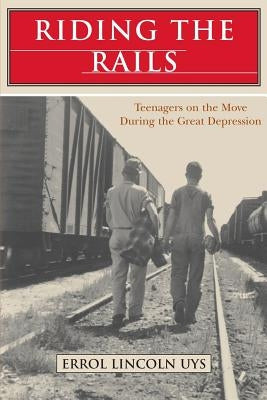 Riding the Rails: Teenagers on the Move During the Great Depression by Uys, Errol Lincoln