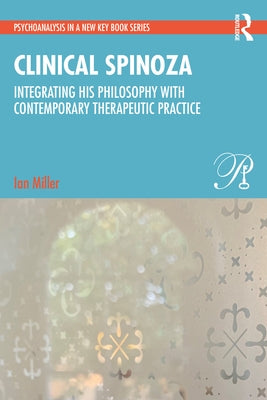 Clinical Spinoza: Integrating His Philosophy with Contemporary Therapeutic Practice by Miller, Ian