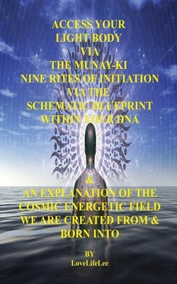 Access Your Light Body Via The MUNAY-KI Nine Rites Of Initiation by Lee, Love Life