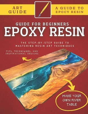 Epoxy Resin Guide For Beginners: The Step-By-Step Guide To Mastering Resin Art Techniques by Hafid, Abde