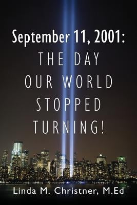 September 11, 2001: The Day Our World Stopped Turning! by Christner Med, Linda M.