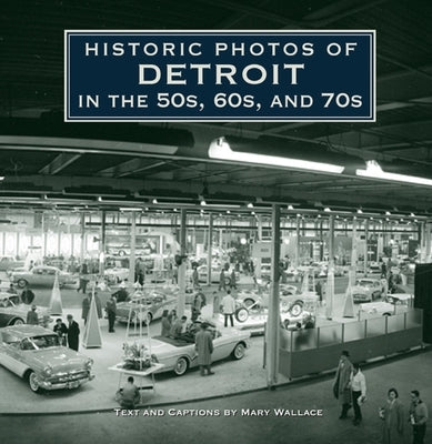 Historic Photos of Detroit in the 50s, 60s, and 70s by Wallace, Mary J.