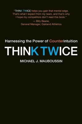 Think Twice: Harnessing the Power of Counterintuition by Mauboussin, Michael J.