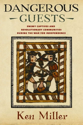 Dangerous Guests: Enemy Captives and Revolutionary Communities During the War for Independence by Miller, Ken