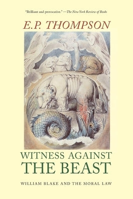 Witness Against the Beast: William Blake and the Moral Law by Thompson, E. P.