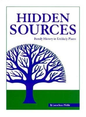 Hidden Sources: Family History in Unlikely Places by Pfeiffer, Laura Szucs