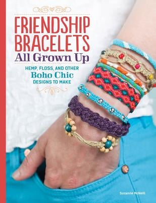 Friendship Bracelets All Grown Up: Hemp, Floss, and Other Boho Chic Designs to Make by McNeill, Suzanne