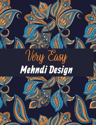 Very Easy Mehndi Design: Mehndi Designs Coloring Book For Adults- Mehndi Decorations For Wedding - Simple & Easy Mehndi Design Tattoo Mehndi Fl by Publishing, Moniruzzaman