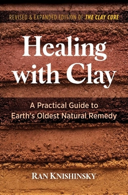 Healing with Clay: A Practical Guide to Earth's Oldest Natural Remedy by Knishinsky, Ran