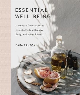 Essential Well Being: A Modern Guide to Using Essential Oils in Beauty, Body, and Home Rituals by Panton, Sara