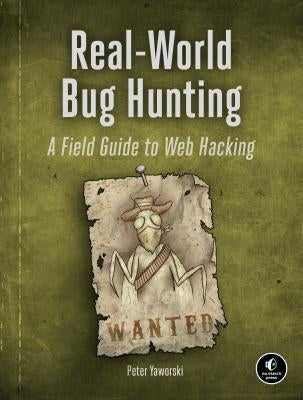 Real-World Bug Hunting: A Field Guide to Web Hacking by Yaworski, Peter