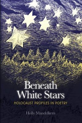 Beneath White Stars: Holocaust Profiles In Poetry by Mandelkern, Holly