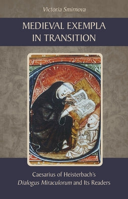 Medieval Exempla in Transition: Caesarius of Heisterbach's Dialogus Miraculorum and Its Readers by Smirnova, Victoria