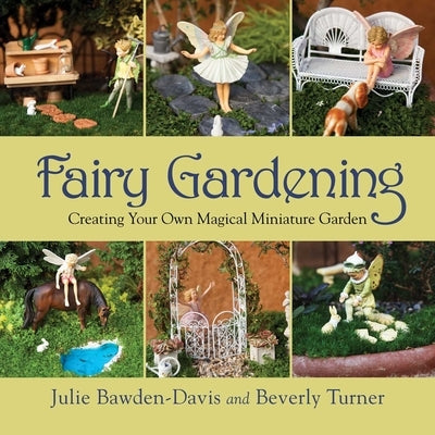 Fairy Gardening: Creating Your Own Magical Miniature Garden by Bawden-Davis, Julie