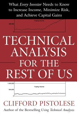 Technical Analysis for the Rest of Us: What Every Investor Needs to Know to Increase Income, Minimize Risk, and Archieve Capital Gains by Pistolese, Clifford