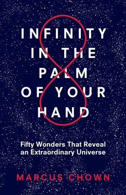 Infinity in the Palm of Your Hand: Fifty Wonders That Reveal an Extraordinary Universe by Chown, Marcus