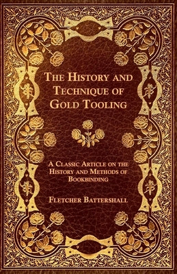 The History and Technique of Gold Tooling - A Classic Article on the History and Methods of Bookbinding by Battershall, Fletcher