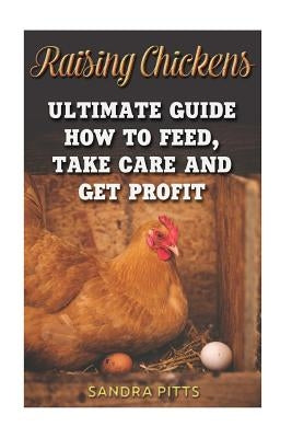 Raising Chickens: Ultimate Guide How To Feed, Take Care and Get Profit by Pitts, Sandra