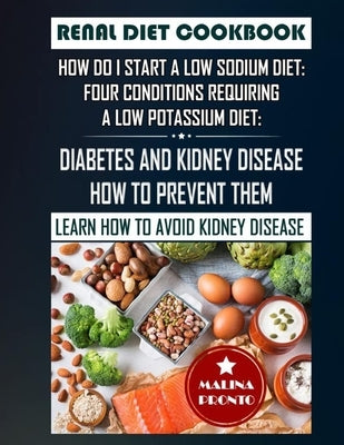 Renal Diet Cookbook: How Do I Start A Low Sodium Diet: Four Conditions Requiring A Low Potassium Diet: Diabetes And Kidney Disease - How To by Pronto, Malina