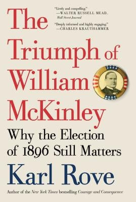 The Triumph of William McKinley: Why the Election of 1896 Still Matters by Rove, Karl