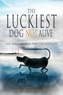 The Luckiest Dog Not Alive by Hendrickson, Cynthia