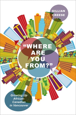 "Where Are You From?": Growing Up African-Canadian in Vancouver by Creese, Gillian