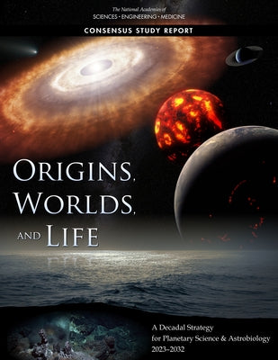 Origins, Worlds, and Life: A Decadal Strategy for Planetary Science and Astrobiology 2023-2032 by National Academies of Sciences Engineeri