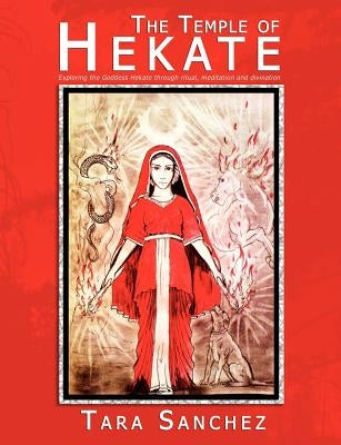 The Temple of Hekate: Exploring the Goddess Hekate Through Ritual, Meditation and Divination by Sanchez, Tara