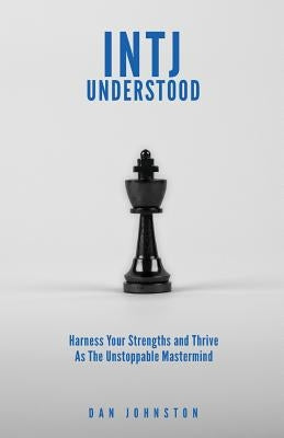 INTJ Understood: Harness your Strengths and Thrive as the Unstoppable Mastermind INTJ by Johnston, Dan