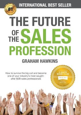 The Future of the Sales Profession: How to Survive the Big Cull and Become One of Your Industry's Most Sought-After B2B Sales Professionals by Hawkins, Graham