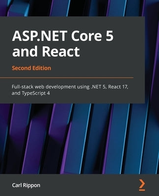 ASP.NET Core 5 and React - Second Edition: Full-stack web development using .NET 5, React 17, and TypeScript 4 by Rippon, Carl