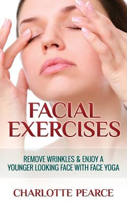 Facial Exercises: Remove Wrinkles & Enjoy a Younger Looking Face with Face Yoga by Pearce, Charlotte